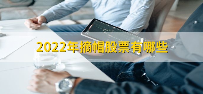 2022年摘帽股票名单，摘帽后是涨是跌？