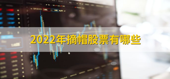 2022年摘帽股票有哪些，十大龙头股盘点